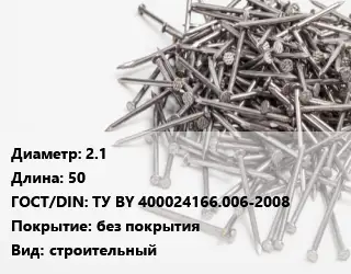 Гвоздь 2.1х50 ГОСТ: ТУ BY 400024166.006-2008 без покрытия строительный